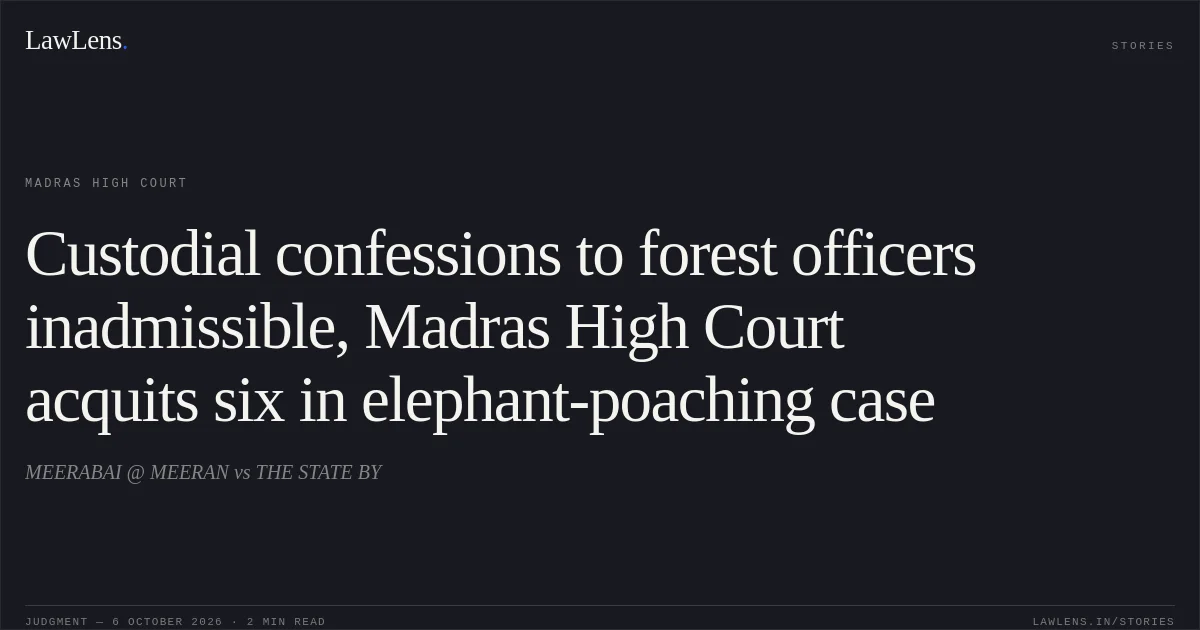 Custodial confessions to forest officers inadmissible, Madras High Court acquits six in elephant-poaching case. MEERABAI @ MEERAN vs THE STATE BY. Madras High Court. LawLens