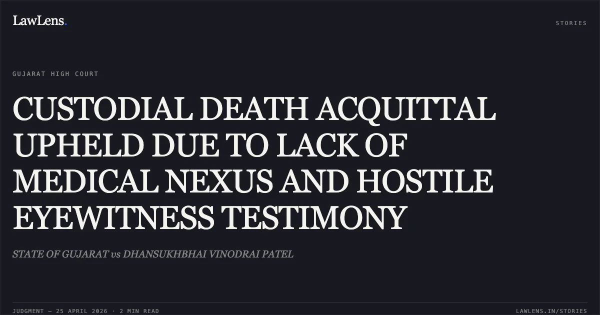 CUSTODIAL DEATH ACQUITTAL UPHELD DUE TO LACK OF MEDICAL NEXUS AND HOSTILE EYEWITNESS TESTIMONY. STATE OF GUJARAT vs DHANSUKHBHAI VINODRAI PATEL. Gujarat High Court. LawLens