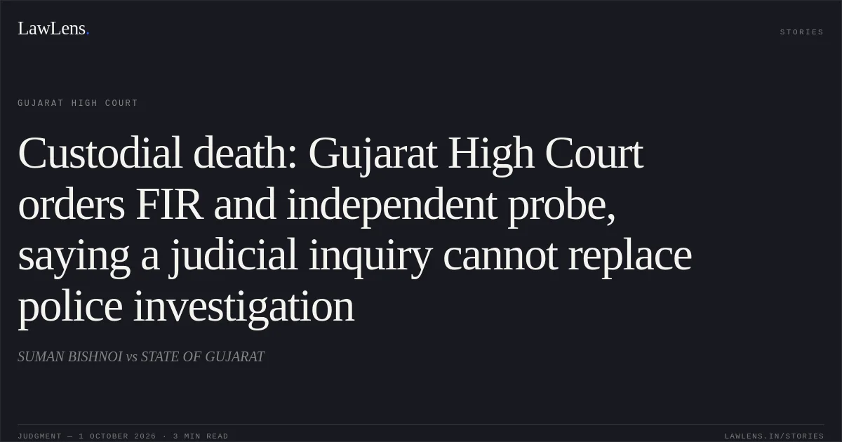 Custodial death: Gujarat High Court orders FIR and independent probe, saying a judicial inquiry cannot replace police investigation. SUMAN BISHNOI vs STATE OF GUJARAT. Gujarat High Court. LawLens