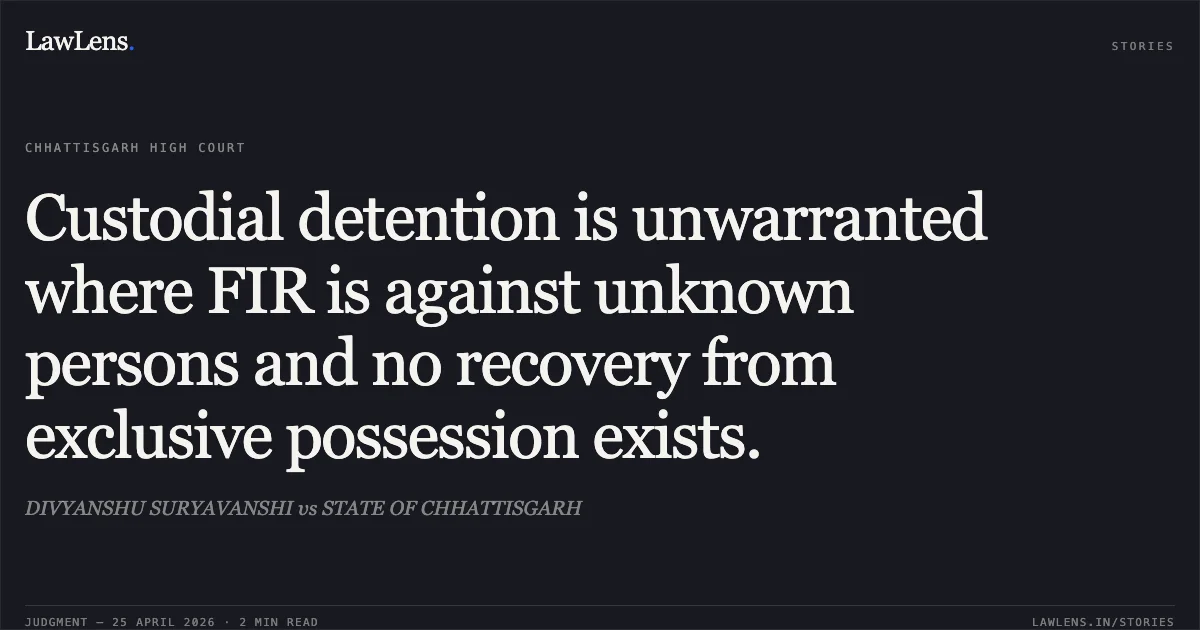 Custodial detention is unwarranted where FIR is against unknown persons and no recovery from exclusive possession exists.. DIVYANSHU SURYAVANSHI vs STATE OF CHHATTISGARH. Chhattisgarh High Court. LawLens