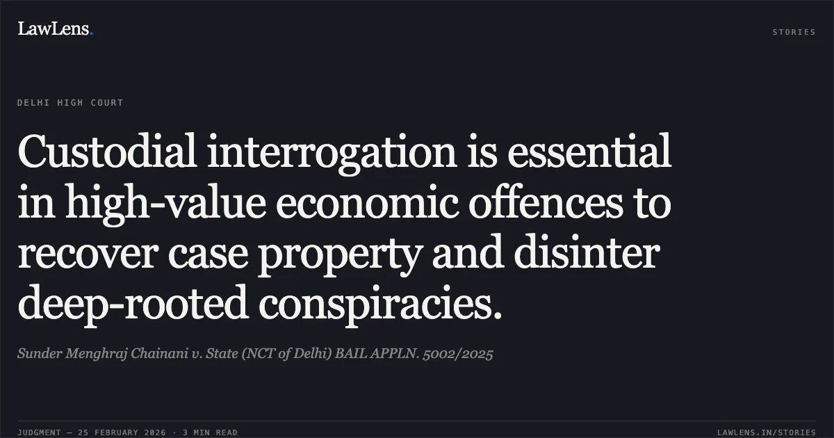 Custodial interrogation is essential in high-value economic offences to recover case property and disinter deep-rooted conspiracies.. Sunder Menghraj Chainani v. State (NCT of Delhi) BAIL APPLN. 5002/2025. Delhi High Court. LawLens