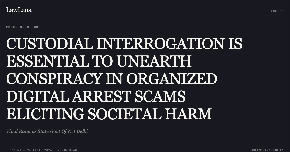 CUSTODIAL INTERROGATION IS ESSENTIAL TO UNEARTH CONSPIRACY IN ORGANIZED DIGITAL ARREST SCAMS ELICITING SOCIETAL HARM. Vipul Rana vs State Govt Of Nct Delhi. Delhi High Court. LawLens