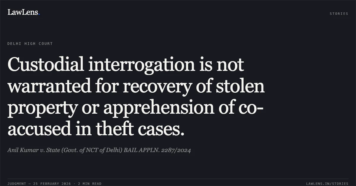 Custodial interrogation is not warranted for recovery of stolen property or apprehension of co-accused in theft cases.. Anil Kumar v. State (Govt. of NCT of Delhi) BAIL APPLN. 2287/2024. Delhi High Court. LawLens