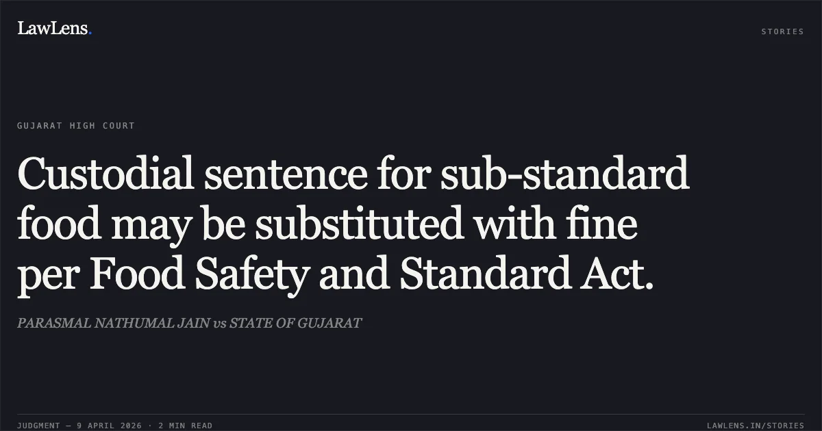 Custodial sentence for sub-standard food may be substituted with fine per Food Safety and Standard Act.. PARASMAL NATHUMAL JAIN vs STATE OF GUJARAT. Gujarat High Court. LawLens