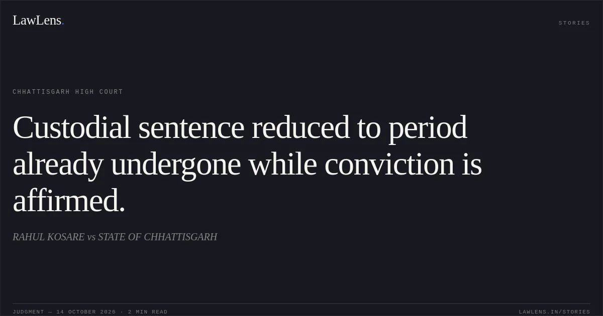 Custodial sentence reduced to period already undergone while conviction is affirmed.. RAHUL KOSARE vs STATE OF CHHATTISGARH. Chhattisgarh High Court. LawLens