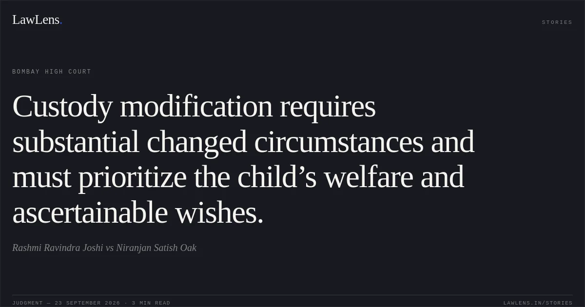 Custody modification requires substantial changed circumstances and must prioritize the child’s welfare and ascertainable wishes.. Rashmi Ravindra Joshi vs Niranjan Satish Oak. Bombay High Court. LawLens