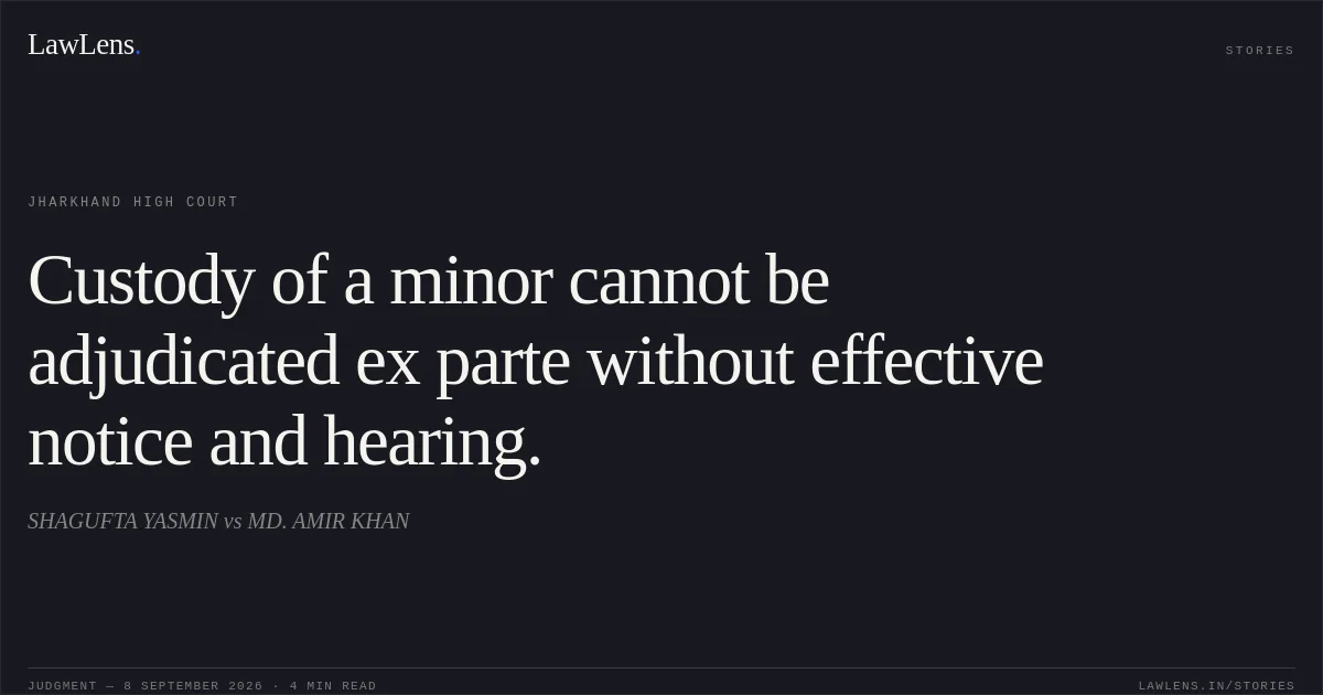 Custody of a minor cannot be adjudicated ex parte without effective notice and hearing.. SHAGUFTA YASMIN vs MD. AMIR KHAN. Jharkhand High Court. LawLens