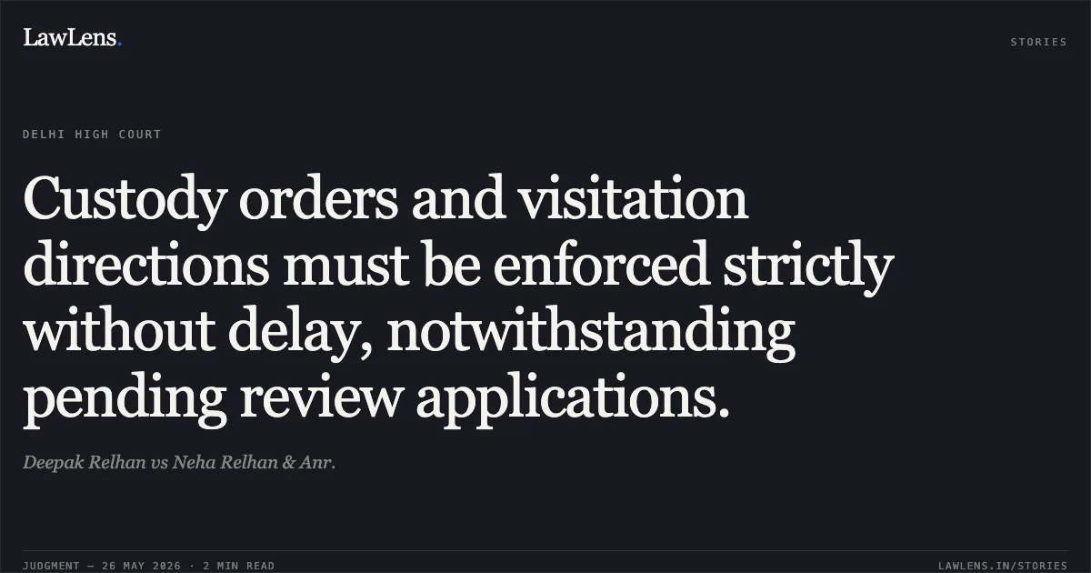 Custody orders and visitation directions must be enforced strictly without delay, notwithstanding pending review applications.. Deepak Relhan vs Neha Relhan & Anr.. Delhi High Court. LawLens