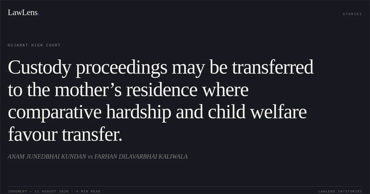 Custody proceedings may be transferred to the mother’s residence where comparative hardship and child welfare favour transfer.. ANAM JUNEDBHAI KUNDAN vs FARHAN DILAVARBHAI KALIWALA. Gujarat High Court. LawLens