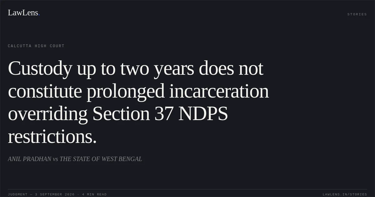 Custody up to two years does not constitute prolonged incarceration overriding Section 37 NDPS restrictions.. ANIL PRADHAN vs THE STATE OF WEST BENGAL. Calcutta High Court. LawLens
