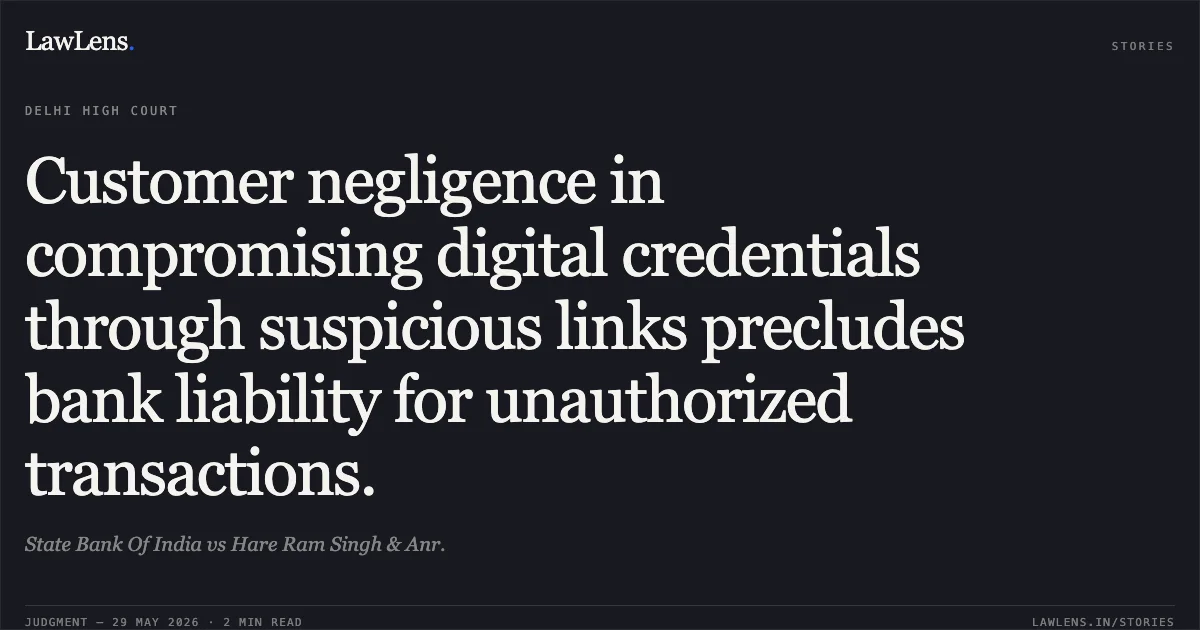 Customer negligence in compromising digital credentials through suspicious links precludes bank liability for unauthorized transactions.. State Bank Of India vs Hare Ram Singh & Anr.. Delhi High Court. LawLens