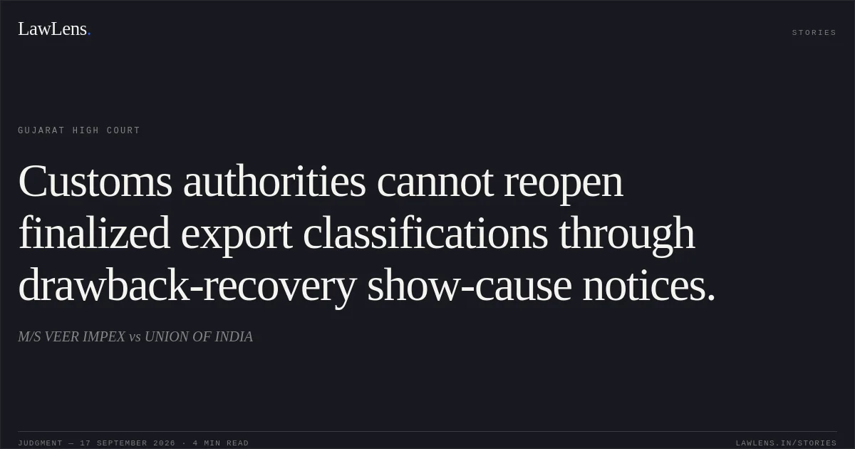 Customs authorities cannot reopen finalized export classifications through drawback-recovery show-cause notices.. M/S VEER IMPEX vs UNION OF INDIA. Gujarat High Court. LawLens