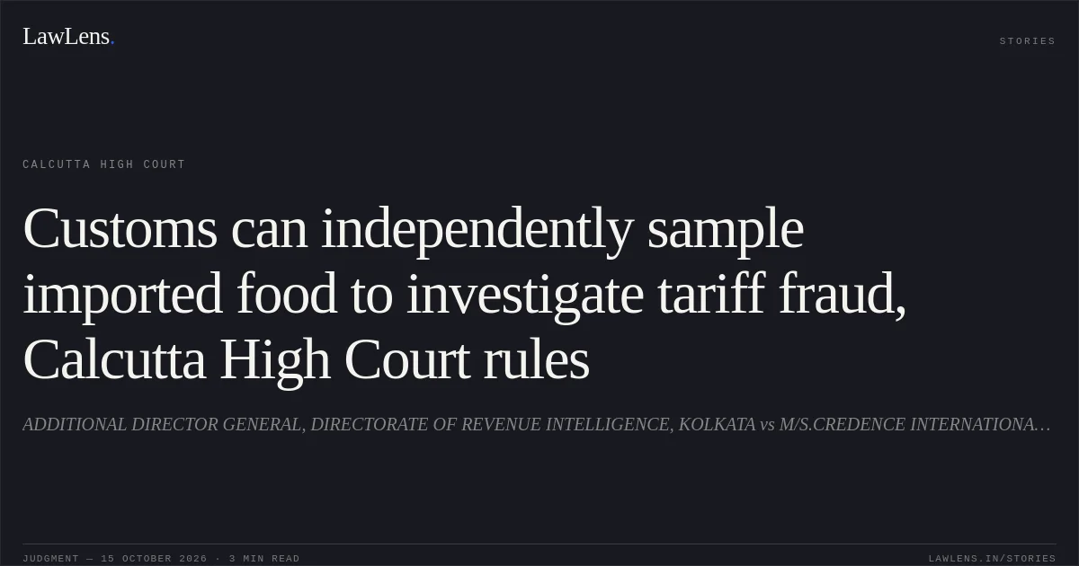 Customs can independently sample imported food to investigate tariff fraud, Calcutta High Court rules. ADDITIONAL DIRECTOR GENERAL, DIRECTORATE OF REVENUE INTELLIGENCE, KOLKATA vs M/S.CREDENCE INTERNATIONAL AND ORS. Calcutta High Court. LawLens