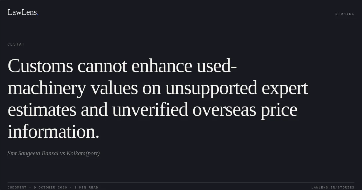 Customs cannot enhance used-machinery values on unsupported expert estimates and unverified overseas price information.. Smt Sangeeta Bansal vs Kolkata(port). CESTAT. LawLens