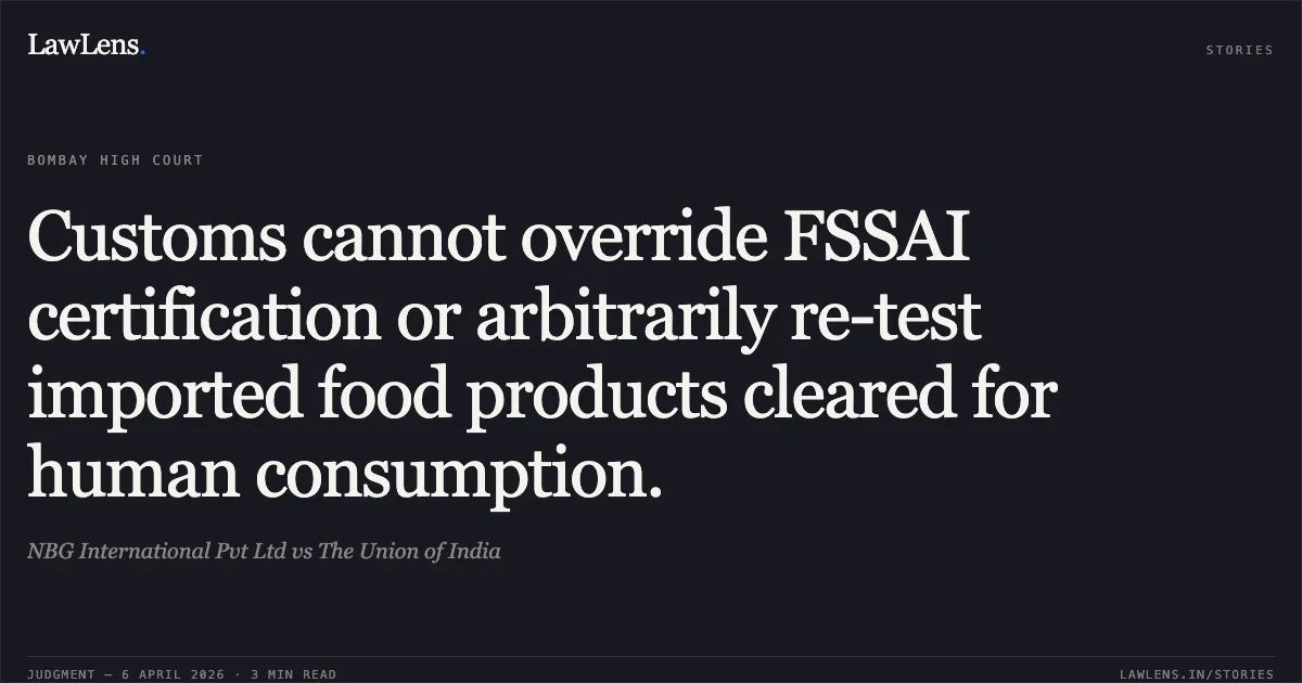 Customs cannot override FSSAI certification or arbitrarily re-test imported food products cleared for human consumption.. NBG International Pvt Ltd vs The Union of India. Bombay High Court. LawLens