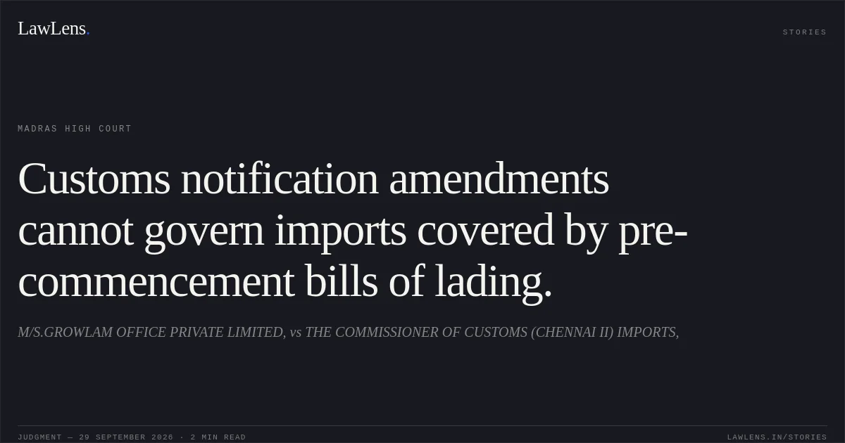 Customs notification amendments cannot govern imports covered by pre-commencement bills of lading.. M/S.GROWLAM OFFICE PRIVATE LIMITED, vs THE COMMISSIONER OF CUSTOMS (CHENNAI II) IMPORTS,. Madras High Court. LawLens