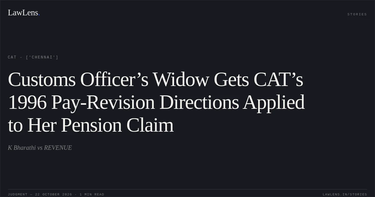 Customs Officer’s Widow Gets CAT’s 1996 Pay-Revision Directions Applied to Her Pension Claim. K Bharathi vs REVENUE. CAT - ['Chennai']. LawLens