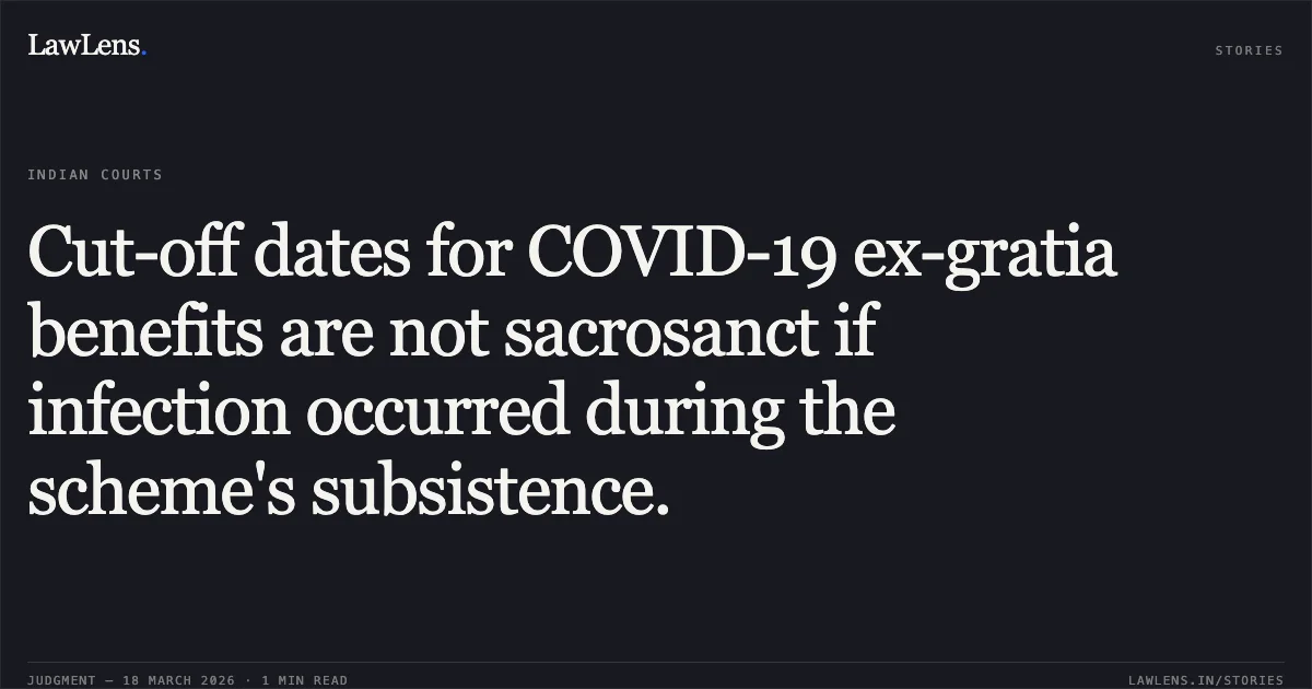 Cut-off dates for COVID-19 ex-gratia benefits are not sacrosanct if infection occurred during the scheme's subsistence.. SANIKA SANTOSH SHINDE AND OTHERS vs THE STATE OF MAHARASHTRA AND OTHERS. Bombay High Court. LawLens