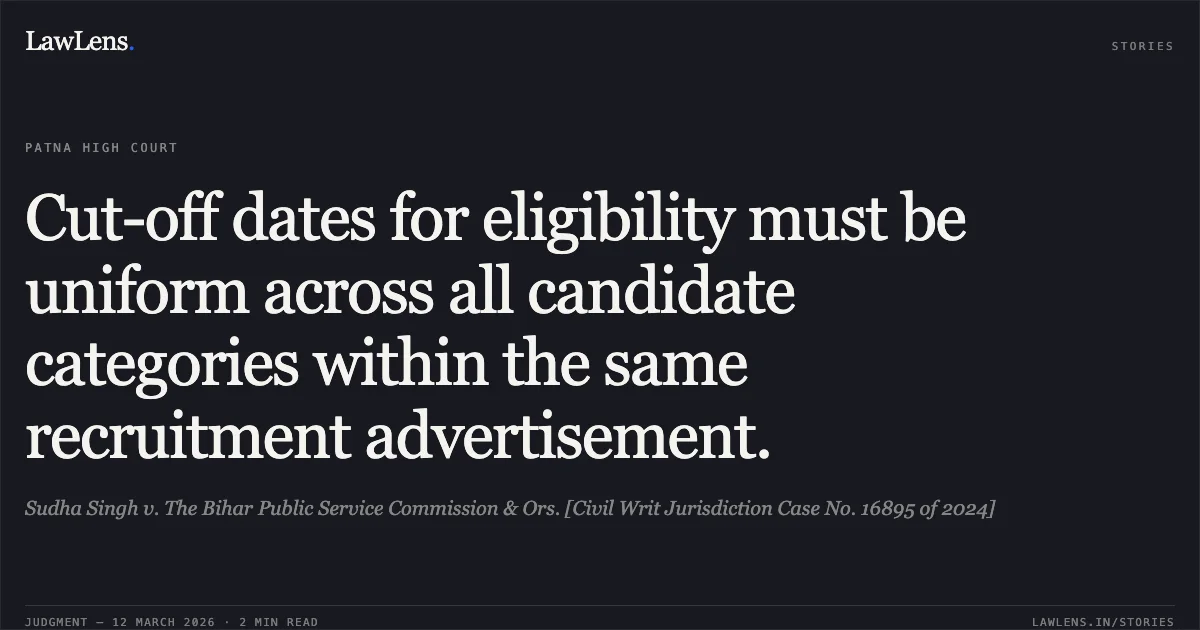 Cut-off dates for eligibility must be uniform across all candidate categories within the same recruitment advertisement.. Sudha Singh v. The Bihar Public Service Commission & Ors. [Civil Writ Jurisdiction Case No. 16895 of 2024]. Patna High Court. LawLens