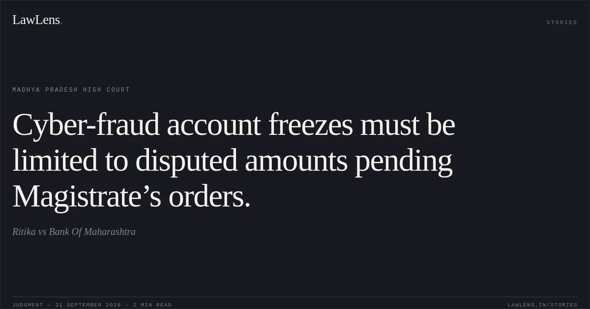 Cyber-fraud account freezes must be limited to disputed amounts pending Magistrate’s orders.. Ritika vs Bank Of Maharashtra. Madhya Pradesh High Court. LawLens