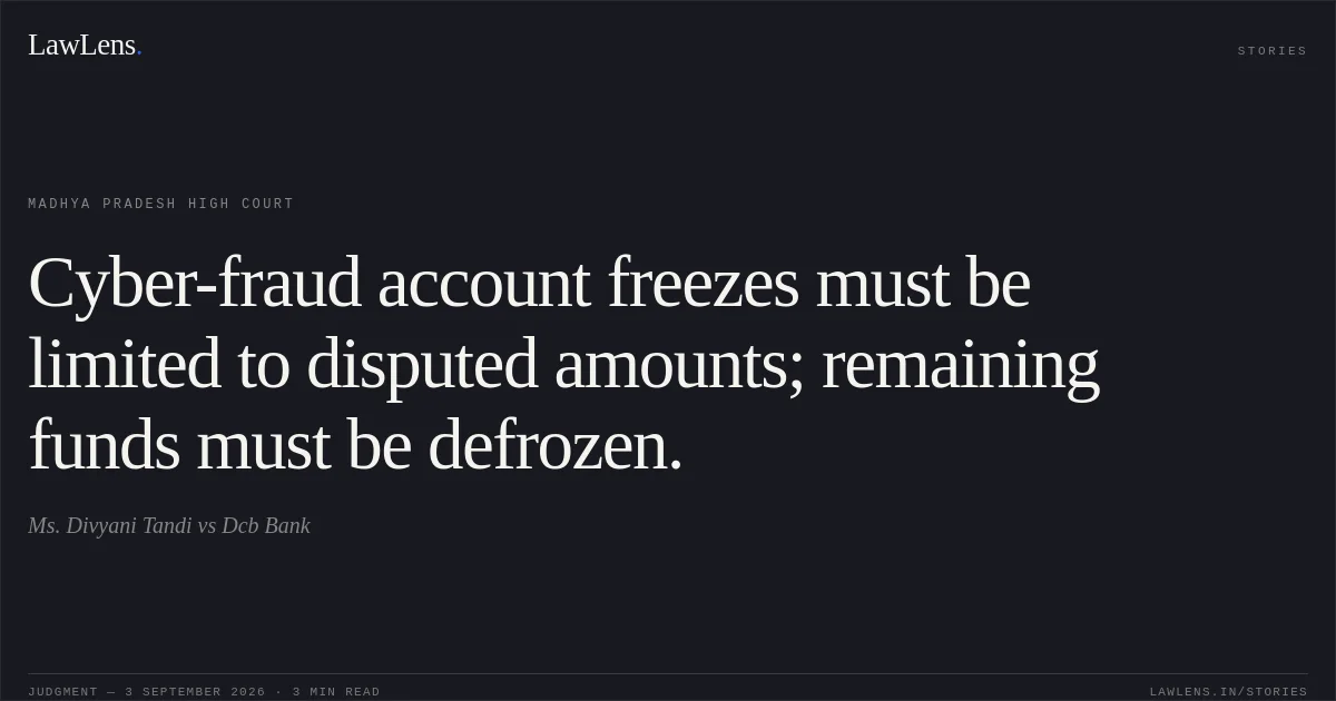 Cyber-fraud account freezes must be limited to disputed amounts; remaining funds must be defrozen.. Ms. Divyani Tandi vs Dcb Bank. Madhya Pradesh High Court. LawLens