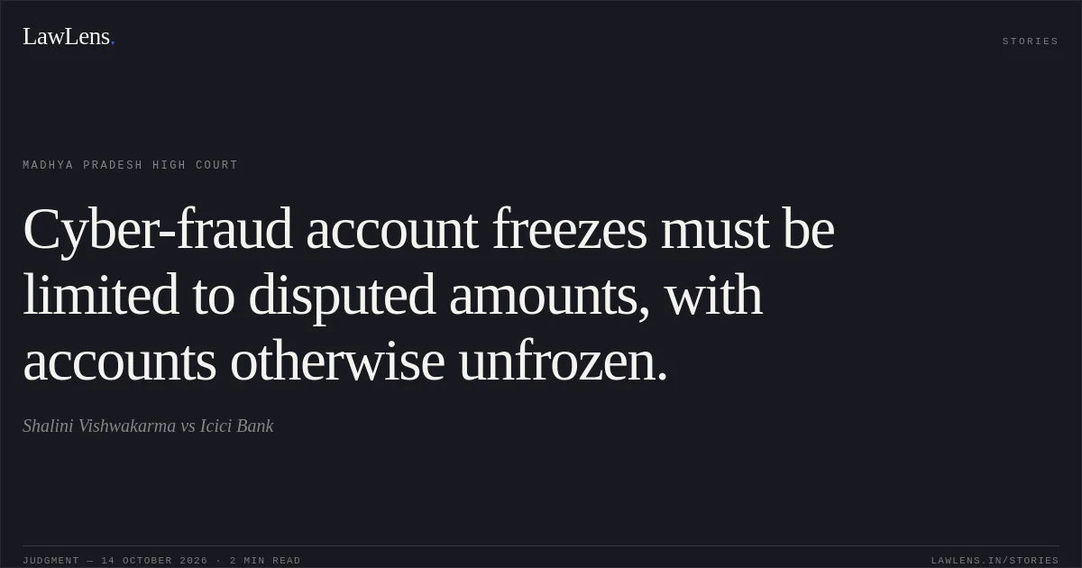 Cyber-fraud account freezes must be limited to disputed amounts, with accounts otherwise unfrozen.. Shalini Vishwakarma vs Icici Bank. Madhya Pradesh High Court. LawLens