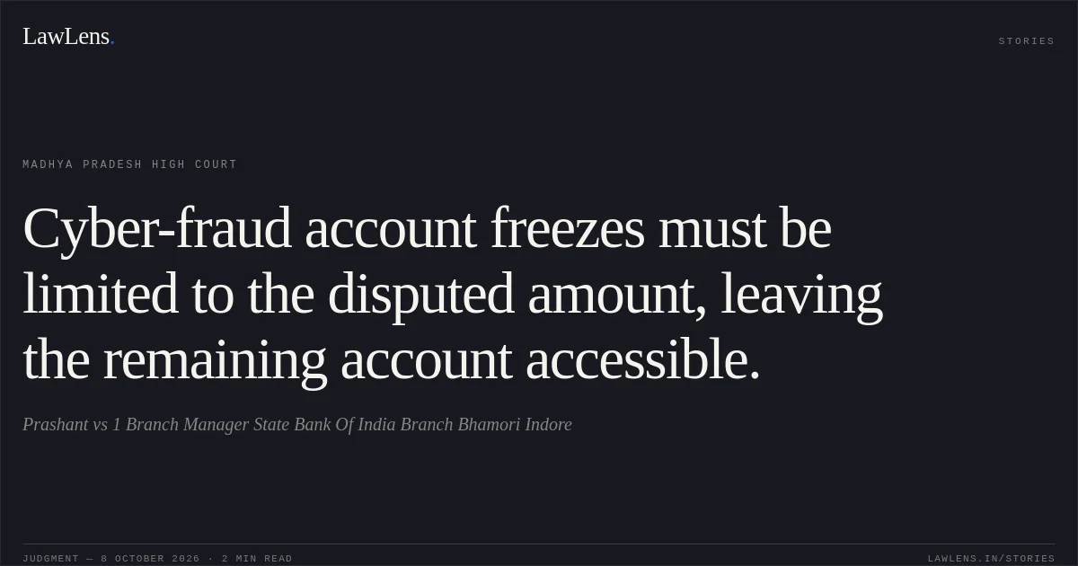 Cyber-fraud account freezes must be limited to the disputed amount, leaving the remaining account accessible.. Prashant vs 1 Branch Manager State Bank Of India Branch Bhamori Indore. Madhya Pradesh High Court. LawLens