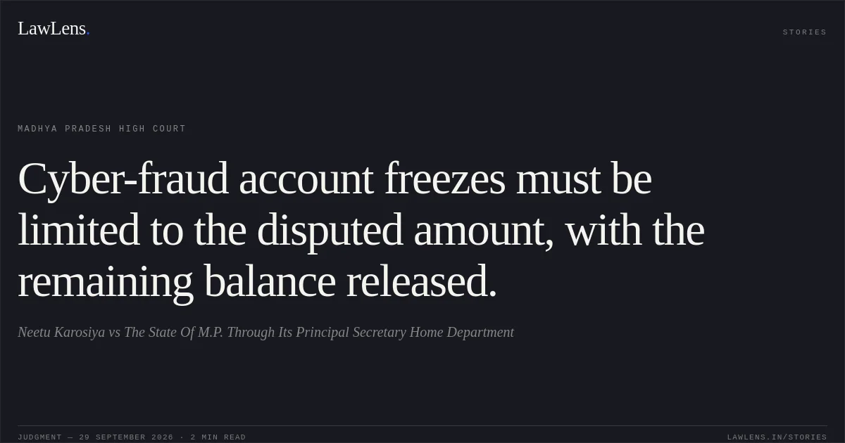 Cyber-fraud account freezes must be limited to the disputed amount, with the remaining balance released.. Neetu Karosiya vs The State Of M.P. Through Its Principal Secretary Home Department. Madhya Pradesh High Court. LawLens