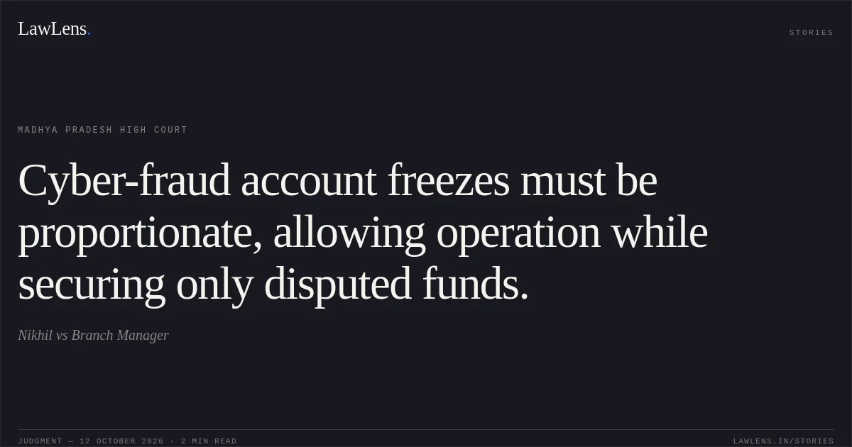 Cyber-fraud account freezes must be proportionate, allowing operation while securing only disputed funds.. Nikhil vs Branch Manager. Madhya Pradesh High Court. LawLens
