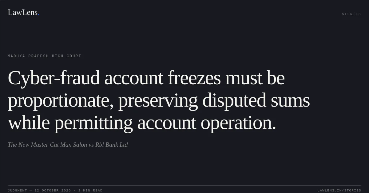Cyber-fraud account freezes must be proportionate, preserving disputed sums while permitting account operation.. The New Master Cut Man Salon vs Rbl Bank Ltd. Madhya Pradesh High Court. LawLens
