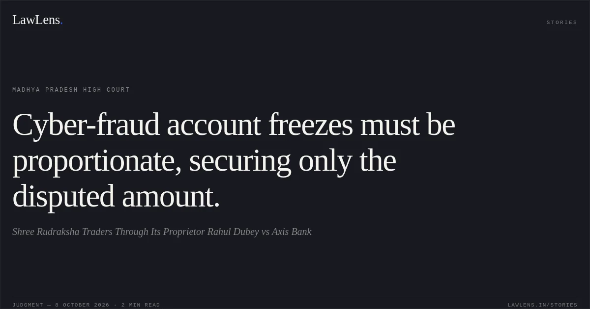 Cyber-fraud account freezes must be proportionate, securing only the disputed amount.. Shree Rudraksha Traders Through Its Proprietor Rahul Dubey vs Axis Bank. Madhya Pradesh High Court. LawLens