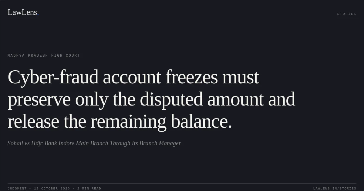 Cyber-fraud account freezes must preserve only the disputed amount and release the remaining balance.. Sohail vs Hdfc Bank Indore Main Branch Through Its Branch Manager. Madhya Pradesh High Court. LawLens