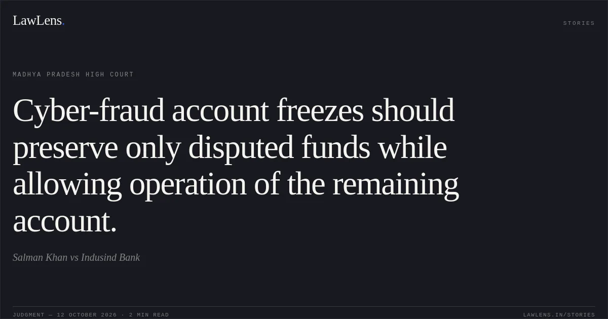 Cyber-fraud account freezes should preserve only disputed funds while allowing operation of the remaining account.. Salman Khan vs Indusind Bank. Madhya Pradesh High Court. LawLens