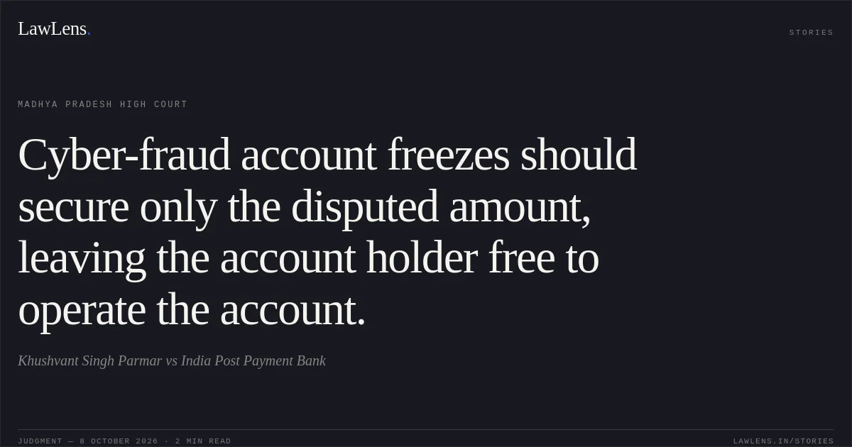 Cyber-fraud account freezes should secure only the disputed amount, leaving the account holder free to operate the account.. Khushvant Singh Parmar vs India Post Payment Bank. Madhya Pradesh High Court. LawLens