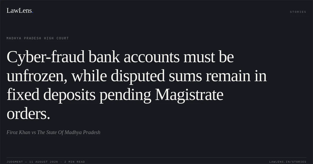 Cyber-fraud bank accounts must be unfrozen, while disputed sums remain in fixed deposits pending Magistrate orders.. Firoz Khan vs The State Of Madhya Pradesh. Madhya Pradesh High Court. LawLens