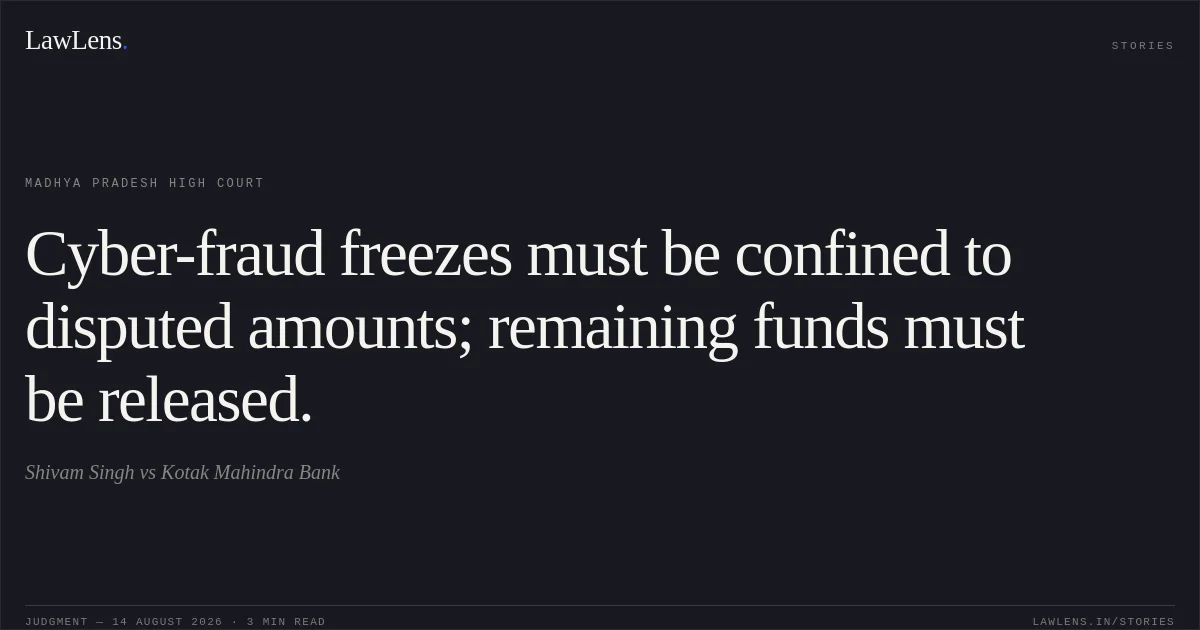Cyber-fraud freezes must be confined to disputed amounts; remaining funds must be released.. Shivam Singh vs Kotak Mahindra Bank. Madhya Pradesh High Court. LawLens