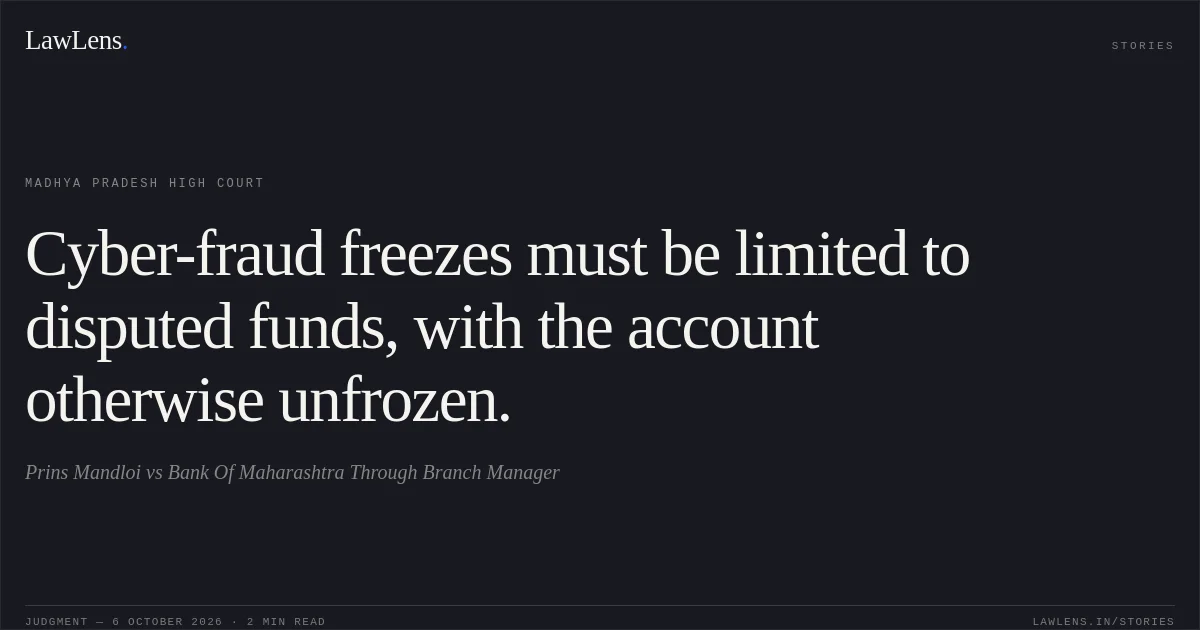 Cyber-fraud freezes must be limited to disputed funds, with the account otherwise unfrozen.. Prins Mandloi vs Bank Of Maharashtra Through Branch Manager. Madhya Pradesh High Court. LawLens