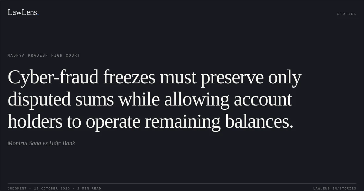 Cyber-fraud freezes must preserve only disputed sums while allowing account holders to operate remaining balances.. Monirul Saha vs Hdfc Bank. Madhya Pradesh High Court. LawLens