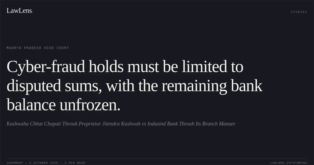 Cyber-fraud holds must be limited to disputed sums, with the remaining bank balance unfrozen.. Kushwaha Chhat Chopati Throuh Proprietor Jitendra Kushwah vs Indusind Bank Throuh Its Branch Manaer. Madhya Pradesh High Court. LawLens