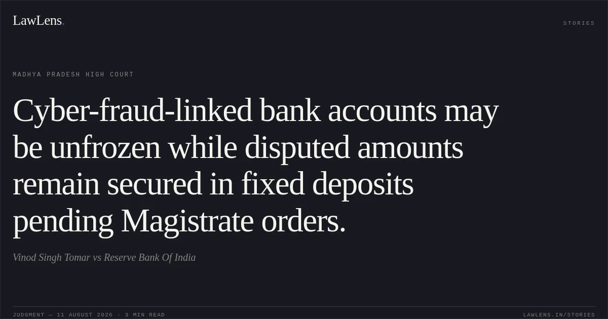 Cyber-fraud-linked bank accounts may be unfrozen while disputed amounts remain secured in fixed deposits pending Magistrate orders.. Vinod Singh Tomar vs Reserve Bank Of India. Madhya Pradesh High Court. LawLens
