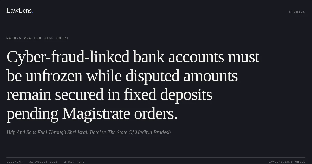 Cyber-fraud-linked bank accounts must be unfrozen while disputed amounts remain secured in fixed deposits pending Magistrate orders.. Hdp And Sons Fuel Through Shri Israil Patel vs The State Of Madhya Pradesh. Madhya Pradesh High Court. LawLens
