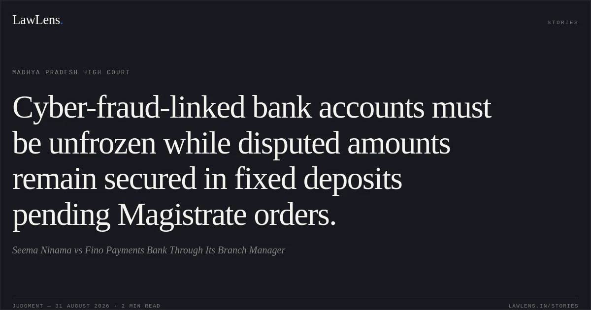Cyber-fraud-linked bank accounts must be unfrozen while disputed amounts remain secured in fixed deposits pending Magistrate orders.. Seema Ninama vs Fino Payments Bank Through Its Branch Manager. Madhya Pradesh High Court. LawLens