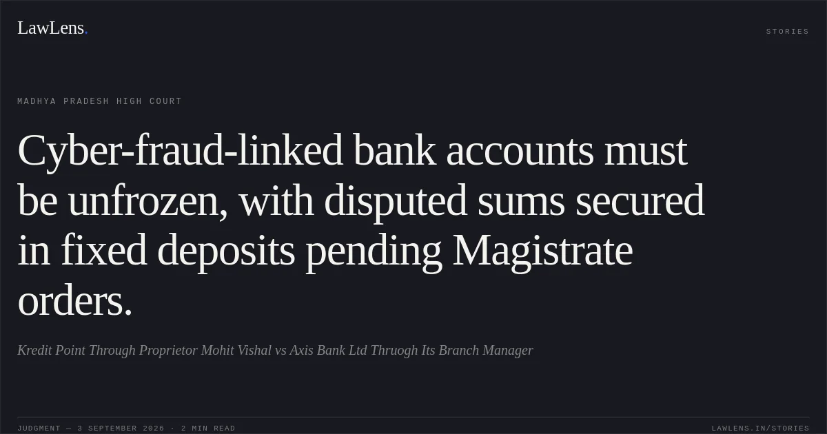 Cyber-fraud-linked bank accounts must be unfrozen, with disputed sums secured in fixed deposits pending Magistrate orders.. Kredit Point Through Proprietor Mohit  Vishal vs Axis Bank Ltd Thruogh Its Branch Manager. Madhya Pradesh High Court. LawLens