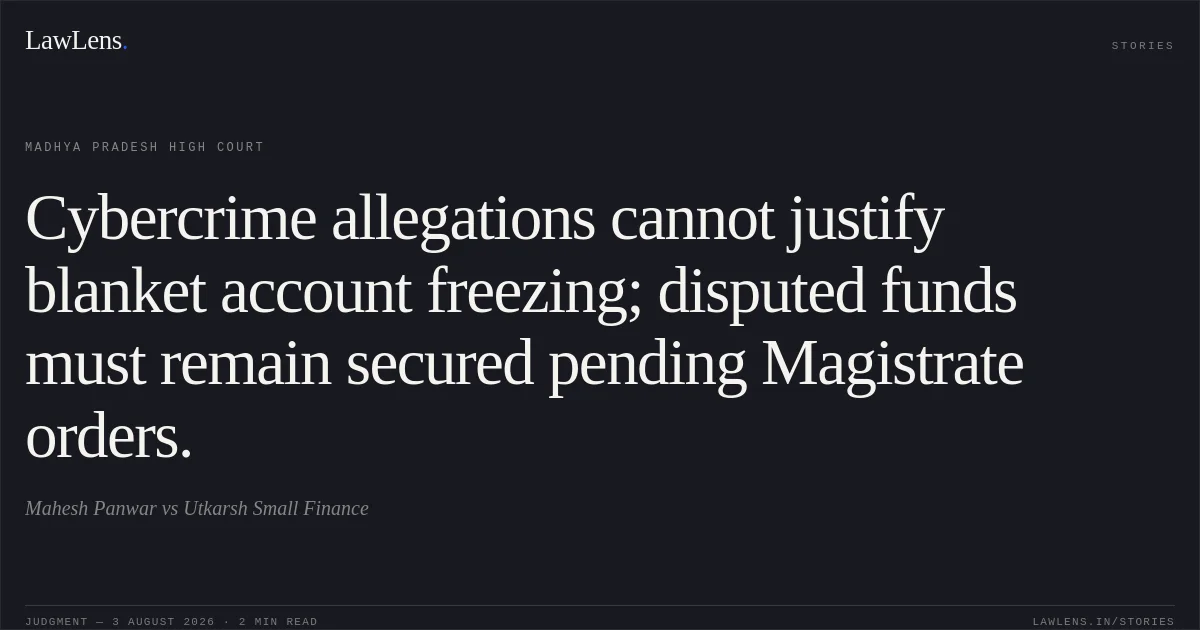 Cybercrime allegations cannot justify blanket account freezing; disputed funds must remain secured pending Magistrate orders.. Mahesh  Panwar vs Utkarsh Small Finance. Madhya Pradesh High Court. LawLens