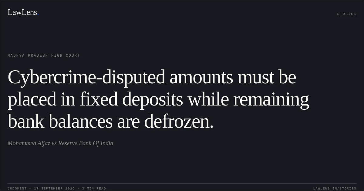 Cybercrime-disputed amounts must be placed in fixed deposits while remaining bank balances are defrozen.. Mohammed Aijaz vs Reserve Bank Of India. Madhya Pradesh High Court. LawLens