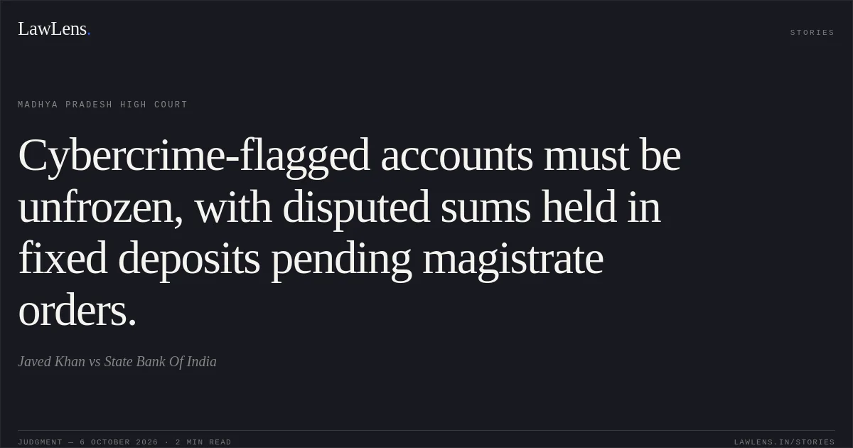 Cybercrime-flagged accounts must be unfrozen, with disputed sums held in fixed deposits pending magistrate orders.. Javed Khan vs State Bank Of India. Madhya Pradesh High Court. LawLens