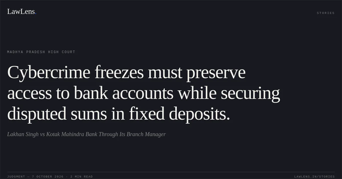 Cybercrime freezes must preserve access to bank accounts while securing disputed sums in fixed deposits.. Lakhan Singh vs Kotak Mahindra Bank Through Its Branch Manager. Madhya Pradesh High Court. LawLens