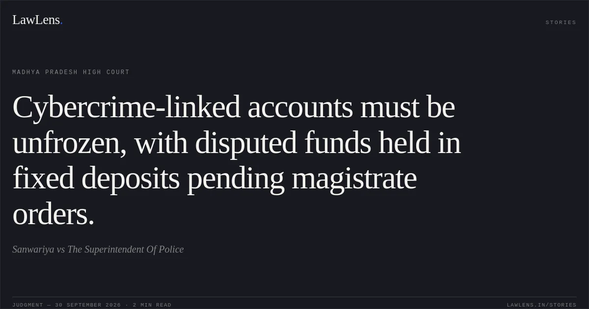 Cybercrime-linked accounts must be unfrozen, with disputed funds held in fixed deposits pending magistrate orders.. Sanwariya vs The Superintendent Of Police. Madhya Pradesh High Court. LawLens