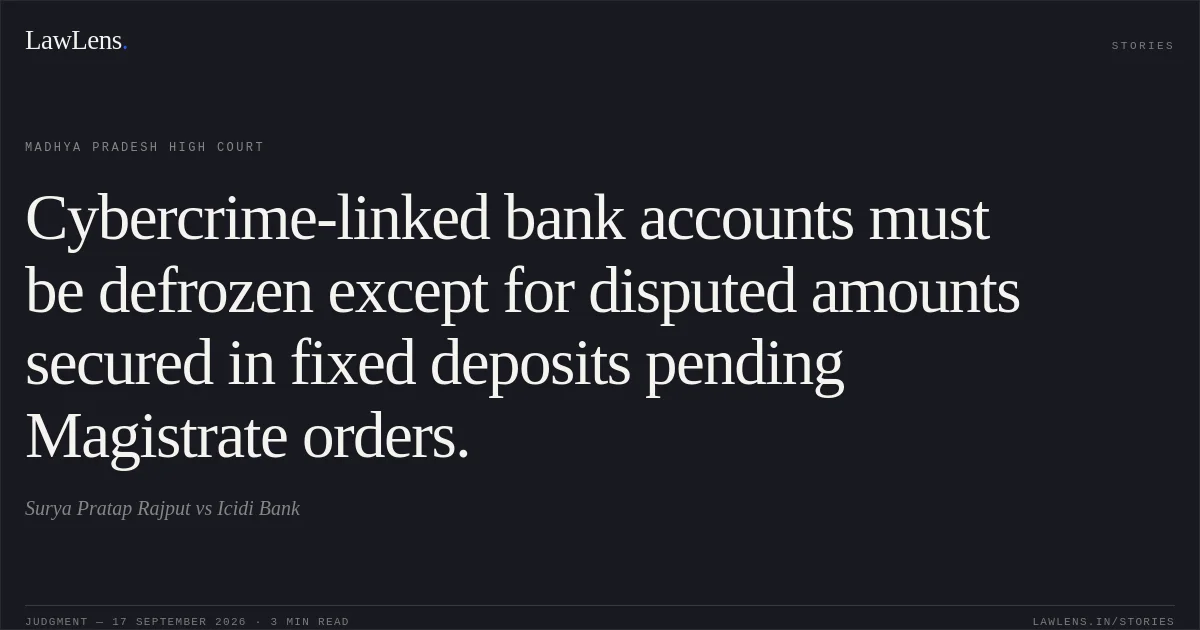 Cybercrime-linked bank accounts must be defrozen except for disputed amounts secured in fixed deposits pending Magistrate orders.. Surya Pratap Rajput vs Icidi Bank. Madhya Pradesh High Court. LawLens