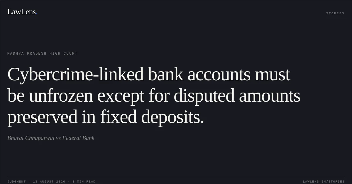 Cybercrime-linked bank accounts must be unfrozen except for disputed amounts preserved in fixed deposits.. Bharat Chhaparwal vs Federal Bank. Madhya Pradesh High Court. LawLens